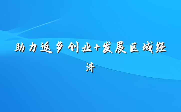 助力返乡创业 发展区域经济