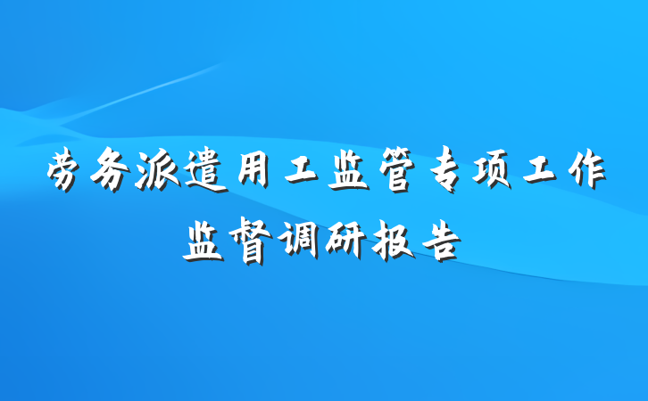 劳务派遣用工监管专项工作监督调研报告