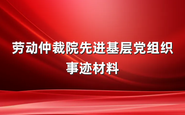 劳动仲裁院先进基层党组织事迹材料
