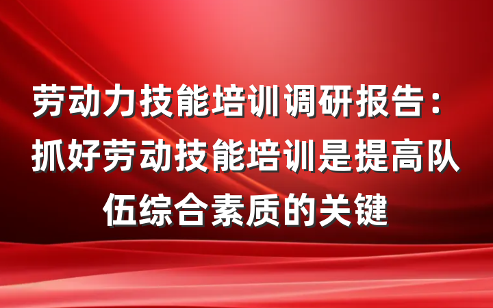 劳动力技能培训调研报告：抓好劳动技能培训是提高队伍综合素质的关键
