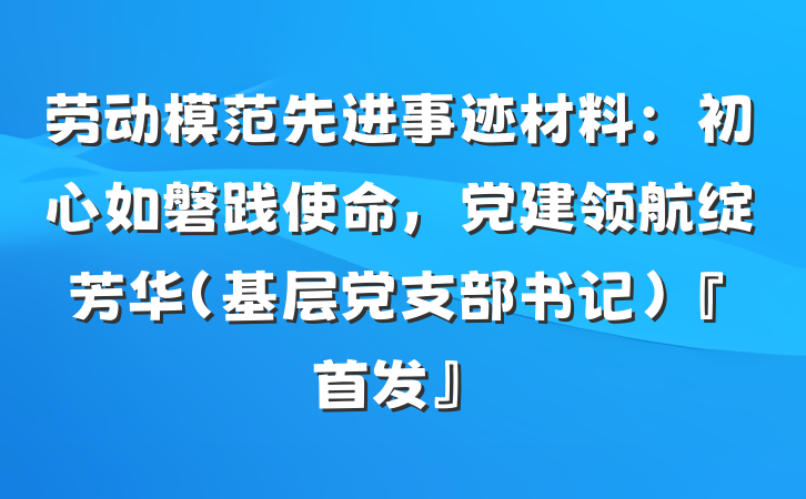 劳动模范先进事迹材料：初心如磐践使命，党建领航绽芳华（基层党支部书记）『首发』