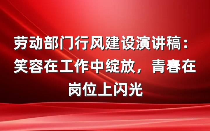 劳动部门行风建设演讲稿：笑容在工作中绽放，青春在岗位上闪光