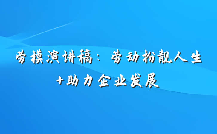 劳模演讲稿：劳动扮靓人生 助力企业发展