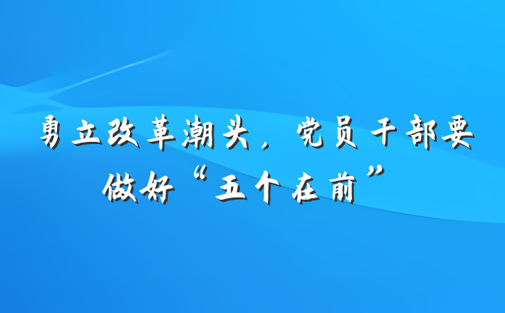勇立改革潮头，党员干部要做好“五个在前”