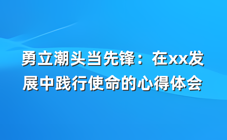 勇立潮头当先锋：在xx发展中践行使命的心得体会