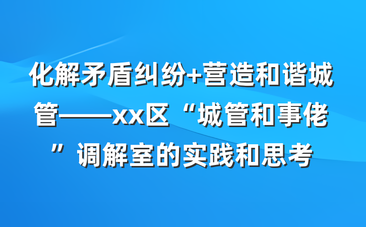 化解矛盾纠纷 营造和谐城管——xx区“城管和事佬”调解室的实践和思考