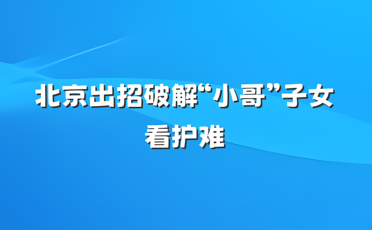北京出招破解“小哥”子女看护难