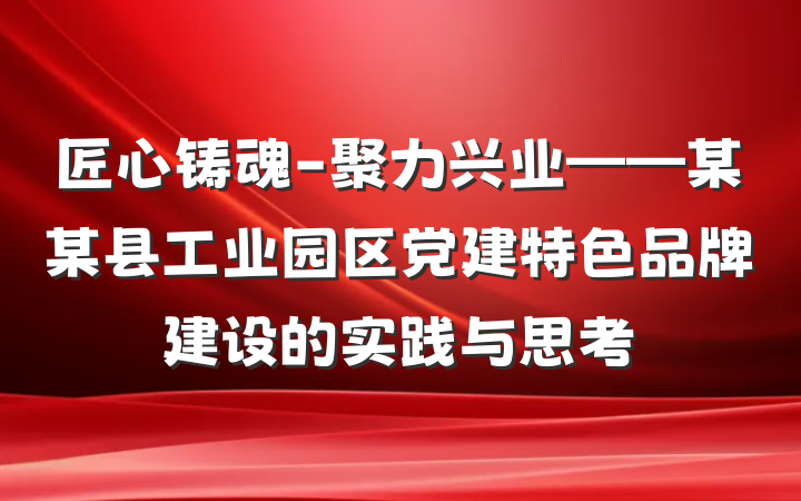 匠心铸魂-聚力兴业——某某县工业园区党建特色品牌建设的实践与思考