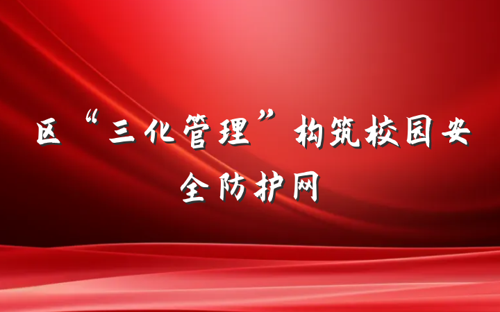 区“三化管理”构筑校园安全防护网
