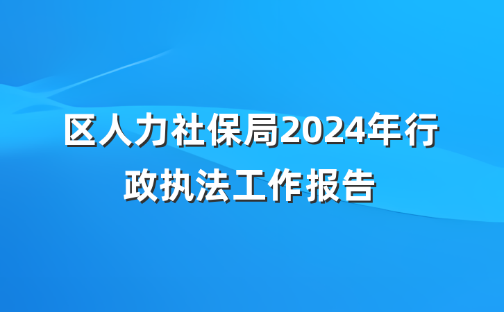 区人力社保局2024年行政执法工作报告