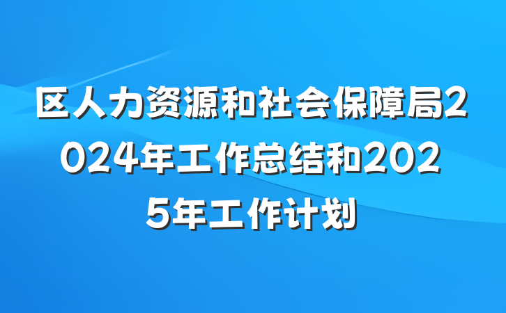 区人力资源和社会保障局2024年工作总结和2025年工作计划