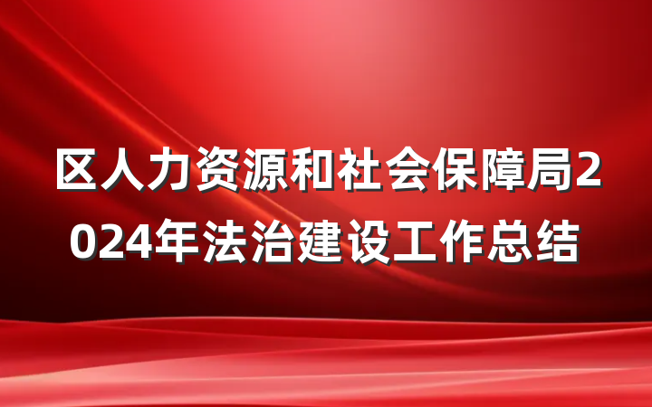 区人力资源和社会保障局2024年法治建设工作总结