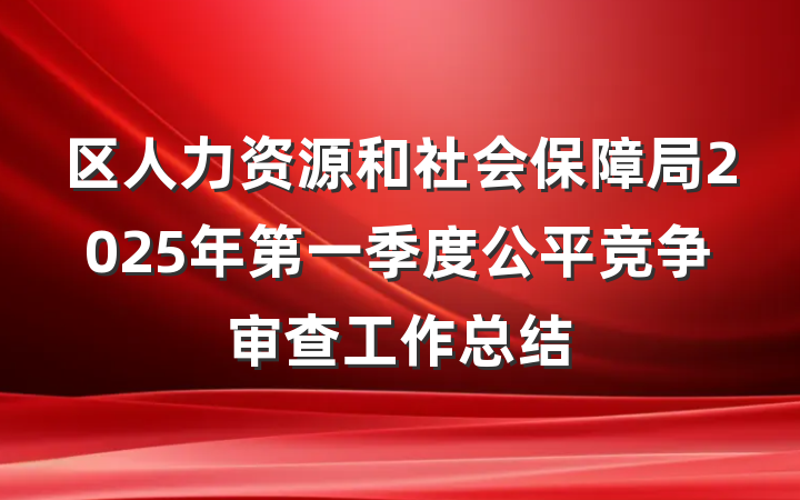 区人力资源和社会保障局2025年第一季度公平竞争审查工作总结
