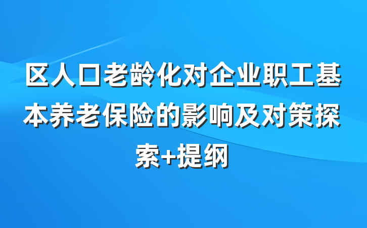 区人口老龄化对企业职工基本养老保险的影响及对策探索 提纲