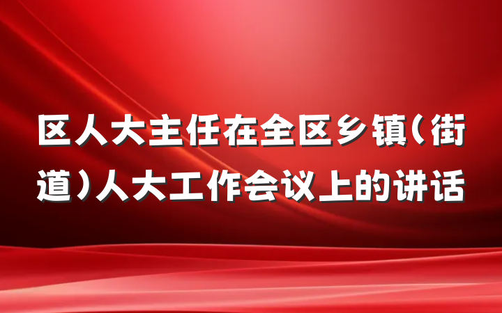 区人大主任在全区乡镇（街道）人大工作会议上的讲话