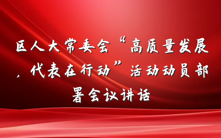 区人大常委会“高质量发展，代表在行动”活动动员部署会议讲话