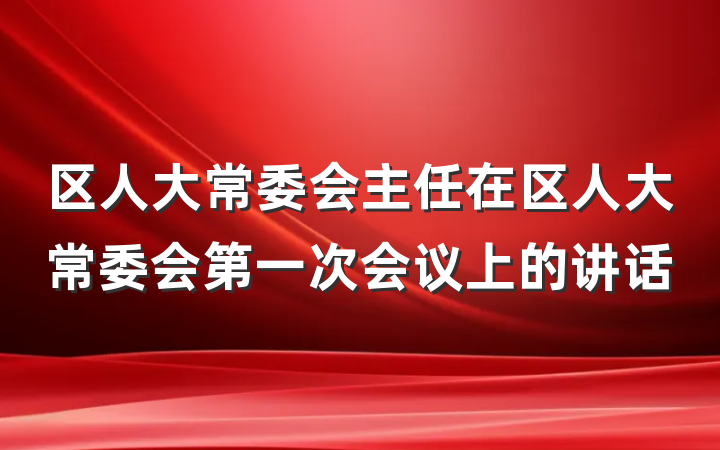 区人大常委会主任在区人大常委会第一次会议上的讲话