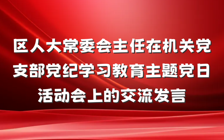 区人大常委会主任在机关党支部党纪学习教育主题党日活动会上的交流发言