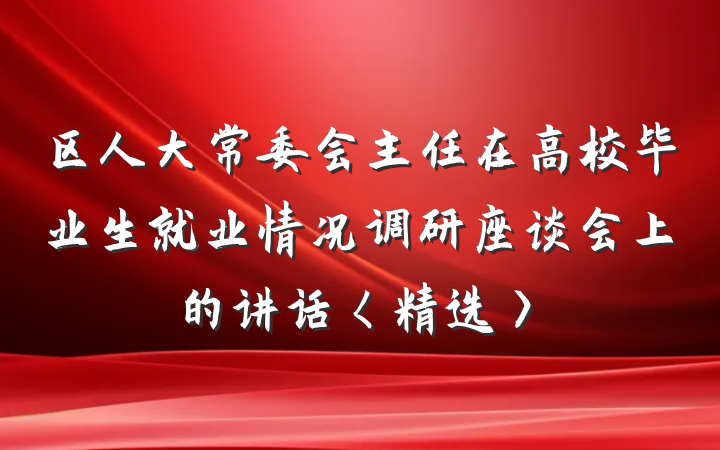 区人大常委会主任在高校毕业生就业情况调研座谈会上的讲话〈精选〉