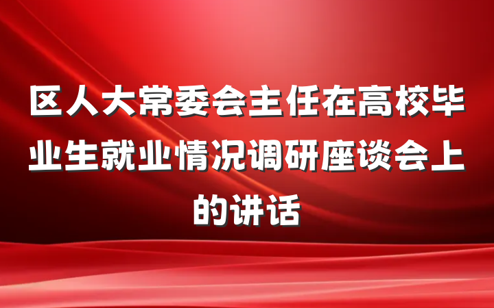 区人大常委会主任在高校毕业生就业情况调研座谈会上的讲话