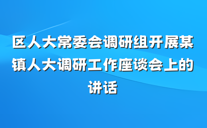 区人大常委会调研组开展某镇人大调研工作座谈会上的讲话