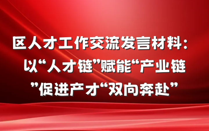 区人才工作交流发言材料：以“人才链”赋能“产业链”促进产才“双向奔赴”