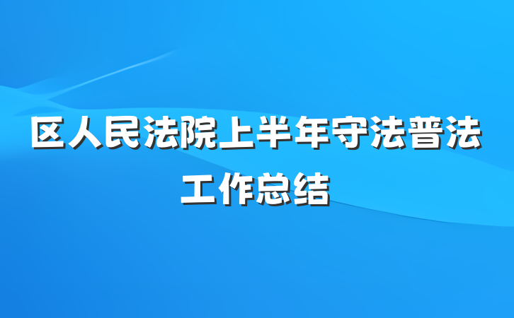 区人民法院上半年守法普法工作总结