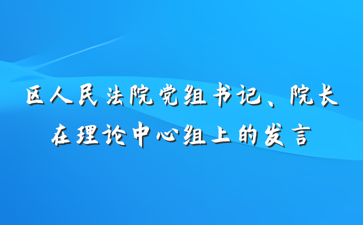 区人民法院党组书记、院长在理论中心组上的发言
