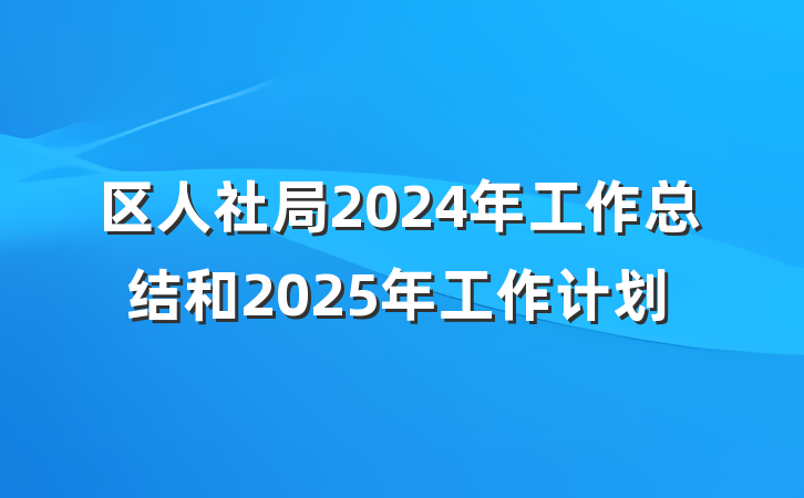 区人社局2024年工作总结和2025年工作计划