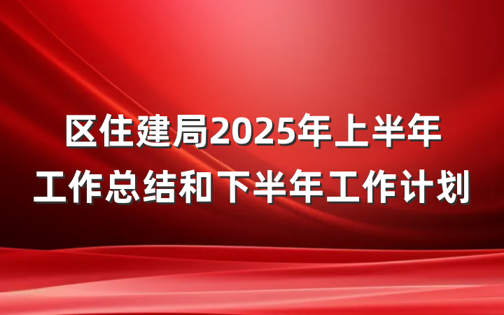区住建局2025年上半年工作总结和下半年工作计划