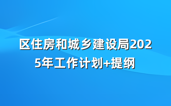 区住房和城乡建设局2025年工作计划 提纲