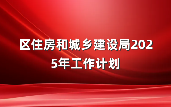 区住房和城乡建设局2025年工作计划