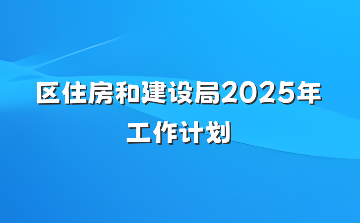 区住房和建设局2025年工作计划
