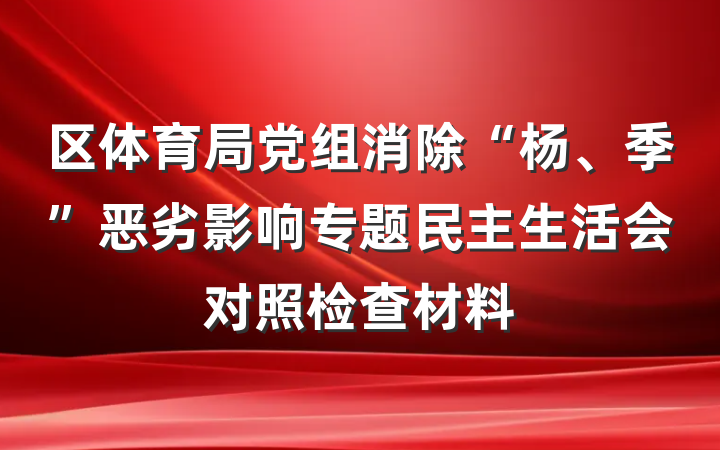 区体育局党组消除“杨、季”恶劣影响专题民主生活会对照检查材料
