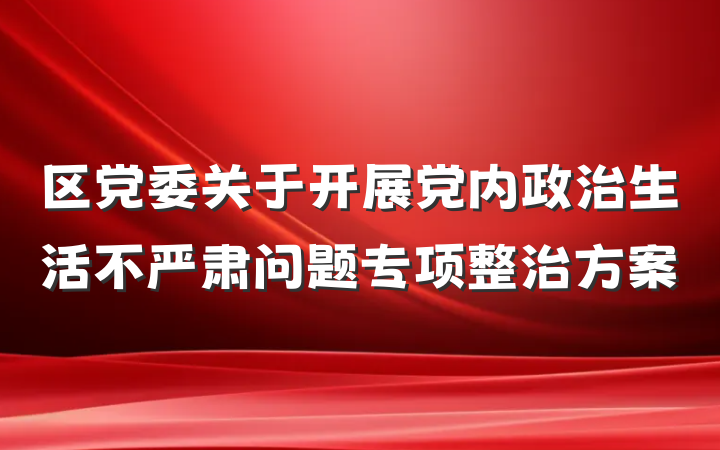 区党委关于开展党内政治生活不严肃问题专项整治方案