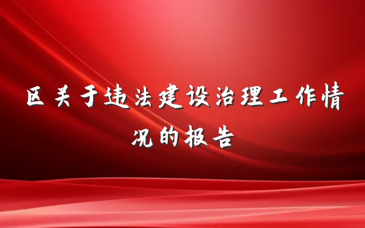 区关于违法建设治理工作情况的报告