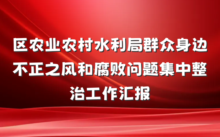 区农业农村水利局群众身边不正之风和腐败问题集中整治工作汇报