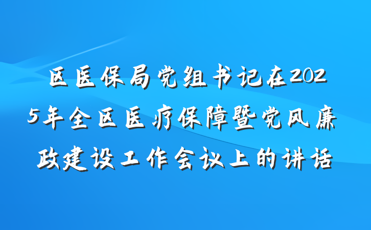 区医保局党组书记在2025年全区医疗保障暨党风廉政建设工作会议上的讲话