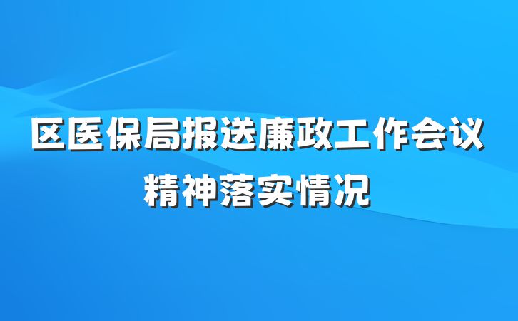 区医保局报送廉政工作会议精神落实情况