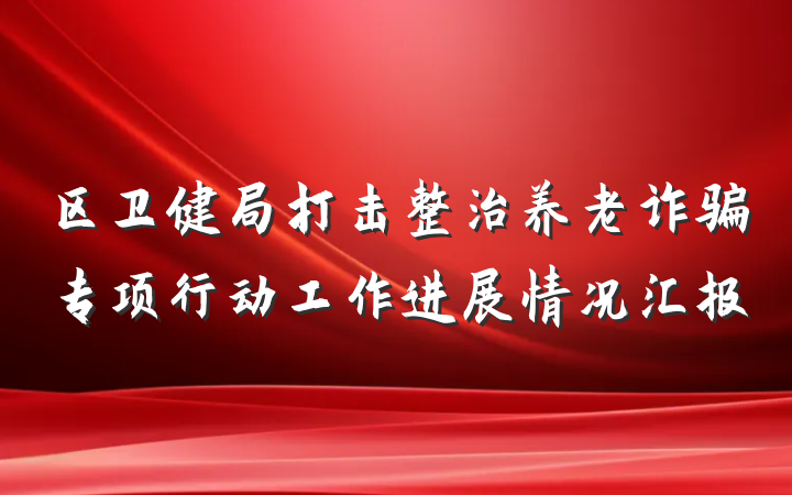 区卫健局打击整治养老诈骗专项行动工作进展情况汇报