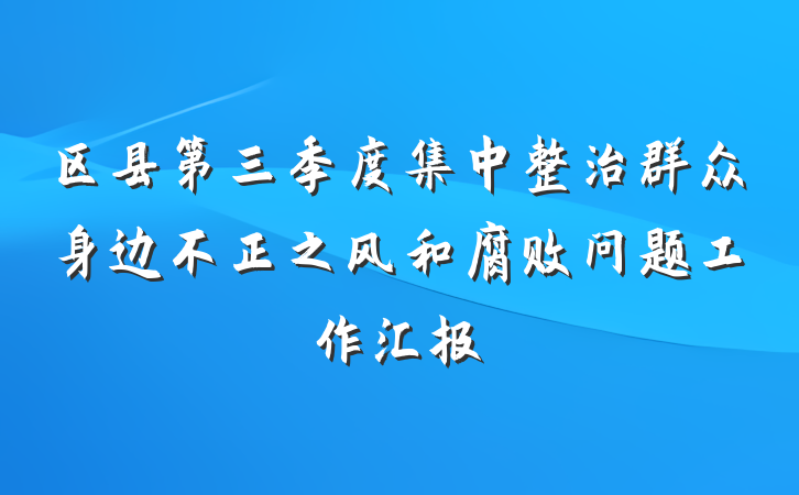 区县第三季度集中整治群众身边不正之风和腐败问题工作汇报