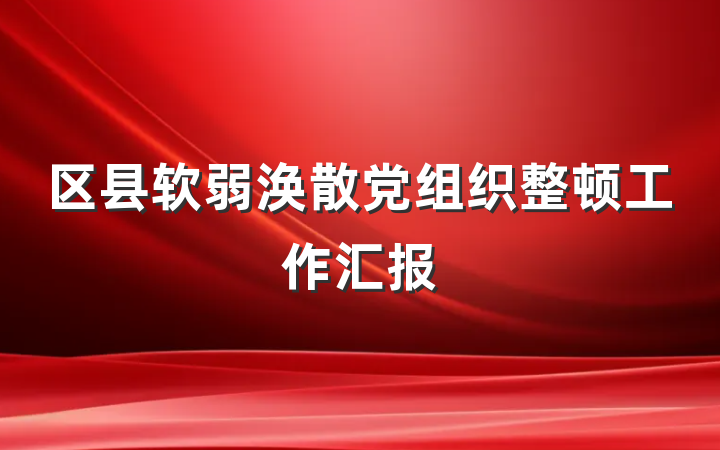 区县软弱涣散党组织整顿工作汇报