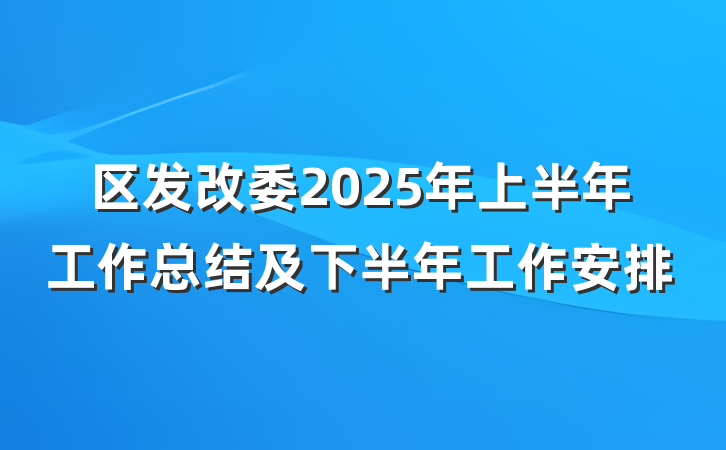 区发改委2025年上半年工作总结及下半年工作安排