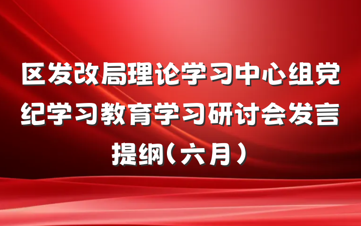 区发改局理论学习中心组党纪学习教育学习研讨会发言提纲（六月）