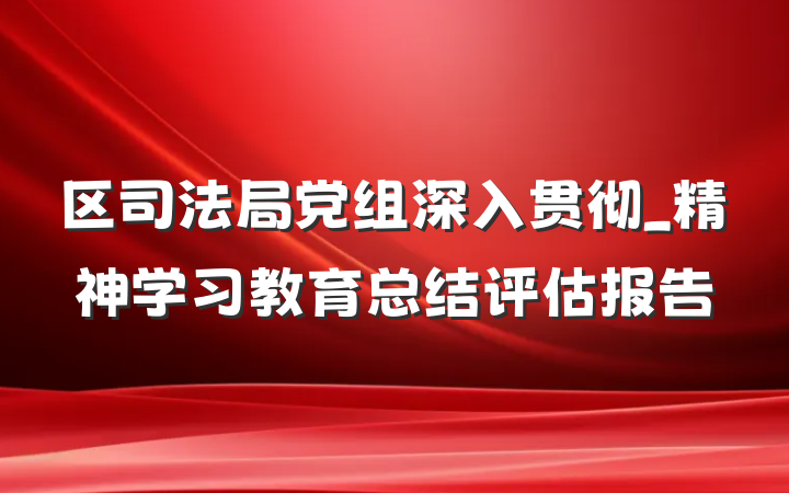 区司法局党组深入贯彻_精神学习教育总结评估报告