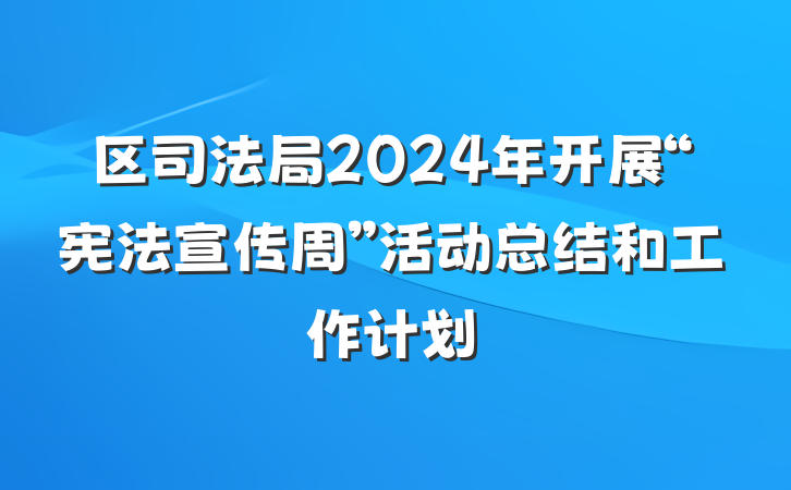 区司法局2024年开展“宪法宣传周”活动总结和工作计划