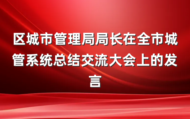 区城市管理局局长在全市城管系统总结交流大会上的发言
