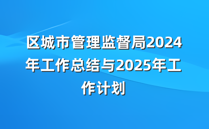 区城市管理监督局2024年工作总结与2025年工作计划