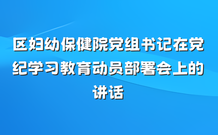 区妇幼保健院党组书记在党纪学习教育动员部署会上的讲话