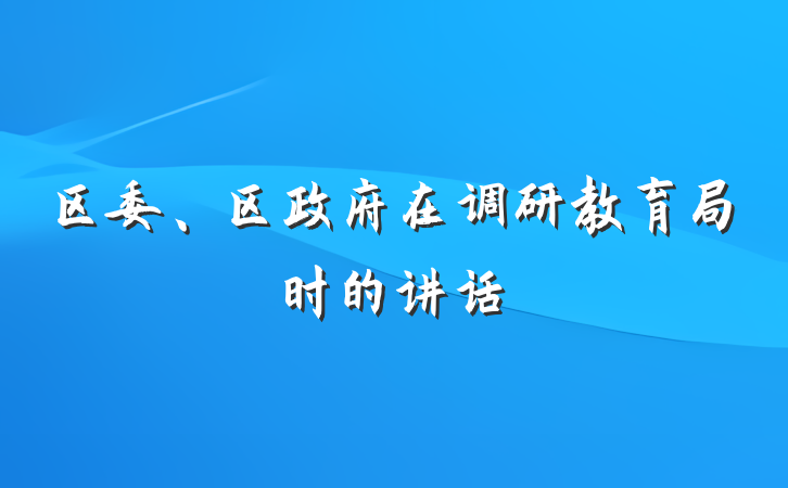 区委、区政府在调研教育局时的讲话